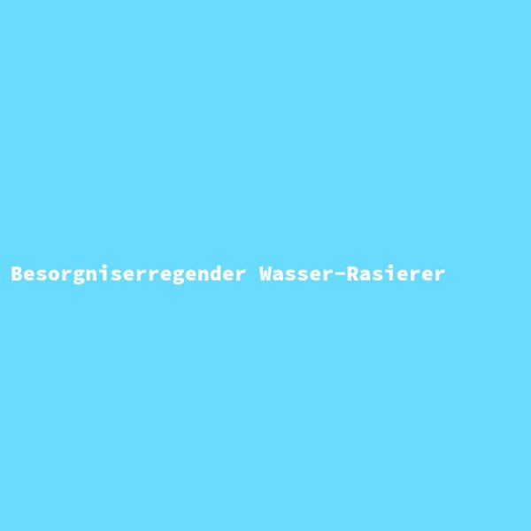 Besorgniserregender Wasser-Rasierer